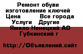 Ремонт обуви , изготовление ключей › Цена ­ 100 - Все города Услуги » Другие   . Ямало-Ненецкий АО,Губкинский г.